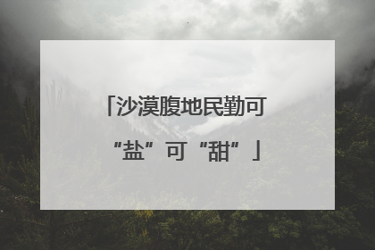 沙漠腹地民勤可“盐”可“甜”