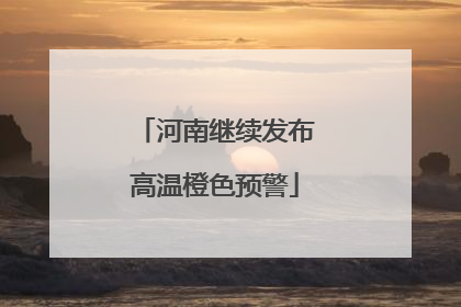 河南继续发布高温橙色预警