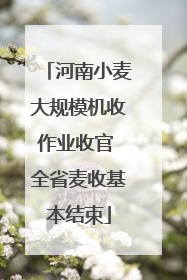 河南小麦大规模机收作业收官 全省麦收基本结束