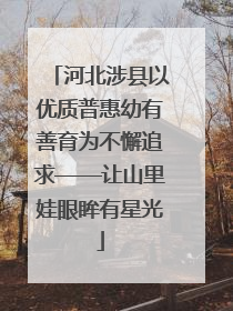 河北涉县以优质普惠幼有善育为不懈追求——让山里娃眼眸有星光