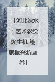 河北涞水：艺术彩绘焕生机 绘就振兴新画卷