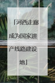 河西走廊成为国家遗产线路建设地