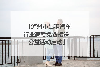 泸州市出租汽车行业高考免费接送公益活动启动