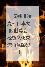 泉州非遗亮相日本大阪世博会 经贸文化交流再添硕果