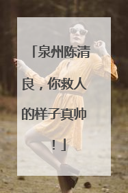 泉州陈清良，你救人的样子真帅！