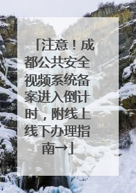 注意！成都公共安全视频系统备案进入倒计时，附线上线下办理指南→