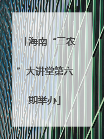 海南“三农”大讲堂第六期举办