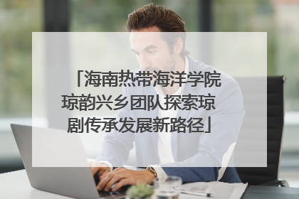 海南热带海洋学院琼韵兴乡团队探索琼剧传承发展新路径
