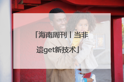 海南周刊丨当非遗get新技术