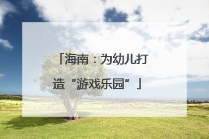 海南：为幼儿打造“游戏乐园”