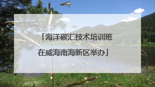 海洋碳汇技术培训班在威海南海新区举办