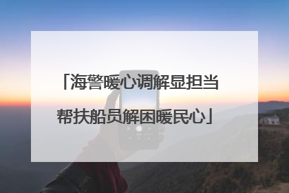 海警暖心调解显担当 帮扶船员解困暖民心