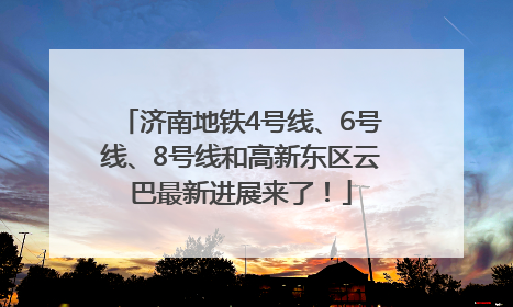 济南地铁4号线、6号线、8号线和高新东区云巴最新进展来了！