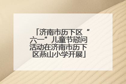 济南市历下区“六一”儿童节慰问活动在济南市历下区燕山小学开展