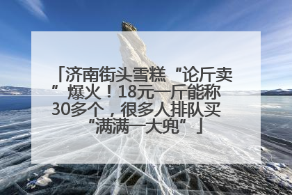 济南街头雪糕“论斤卖”爆火！18元一斤能称30多个，很多人排队买“满满一大兜”