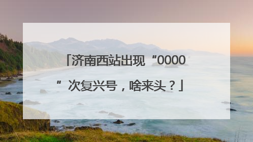 济南西站出现“0000”次复兴号，啥来头？