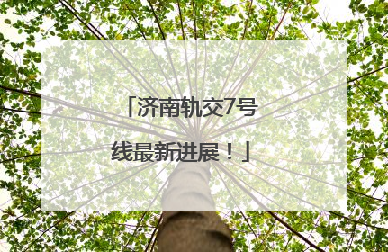 济南轨交7号线最新进展！