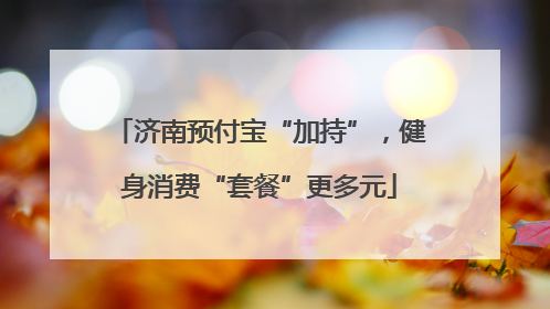 济南预付宝“加持”，健身消费“套餐”更多元