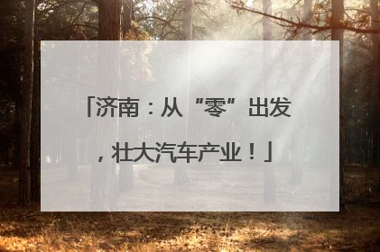 济南：从“零”出发，壮大汽车产业！