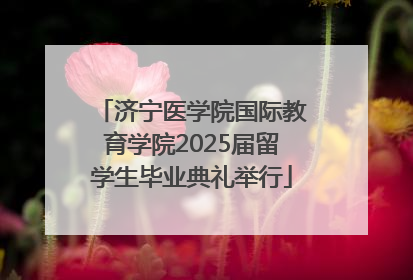 济宁医学院国际教育学院2025届留学生毕业典礼举行