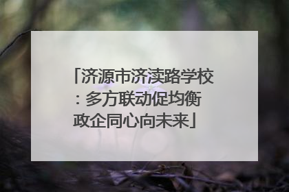 济源市济渎路学校：多方联动促均衡 政企同心向未来