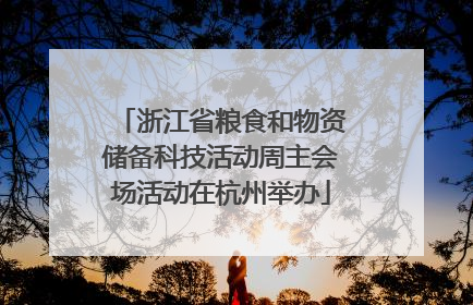 浙江省粮食和物资储备科技活动周主会场活动在杭州举办