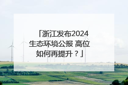 浙江发布2024生态环境公报 高位如何再提升？