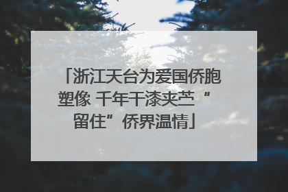 浙江天台为爱国侨胞塑像 千年干漆夹苎“留住”侨界温情