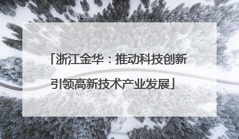 浙江金华：推动科技创新引领高新技术产业发展