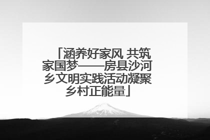 涵养好家风 共筑家国梦——房县沙河乡文明实践活动凝聚乡村正能量