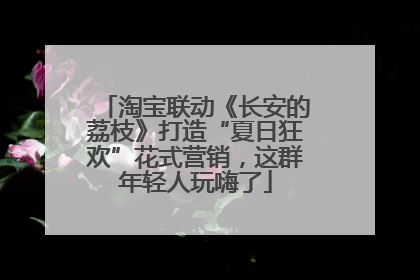 淘宝联动《长安的荔枝》打造“夏日狂欢”花式营销，这群年轻人玩嗨了