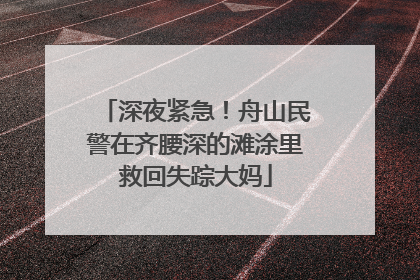 深夜紧急！舟山民警在齐腰深的滩涂里救回失踪大妈