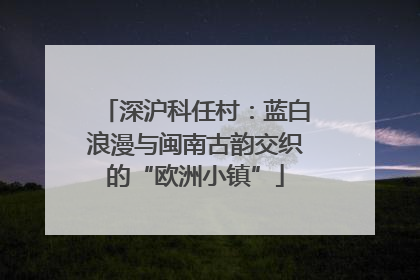 深沪科任村：蓝白浪漫与闽南古韵交织的“欧洲小镇”