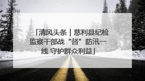 清风头条｜慈利县纪检监察干部战“督”防汛一线 守护群众利益