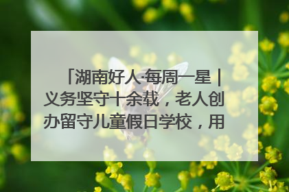 湖南好人·每周一星｜义务坚守十余载，老人创办留守儿童假日学校，用爱传道以心授艺