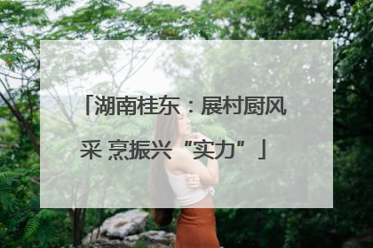 湖南桂东：展村厨风采 烹振兴“实力”