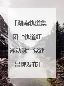 湖南轨道集团“轨道红·湘动脉”党建品牌发布