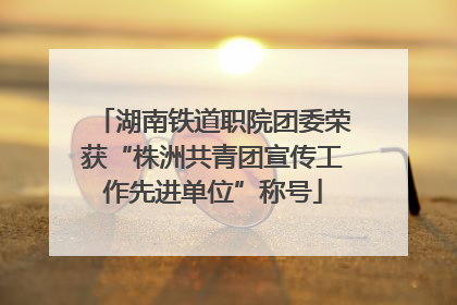 湖南铁道职院团委荣获“株洲共青团宣传工作先进单位”称号