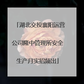 湖北交投襄阳运营公司隆中管理所安全生产月实招频出