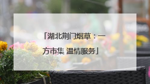 湖北荆门烟草：一方市集 温情服务