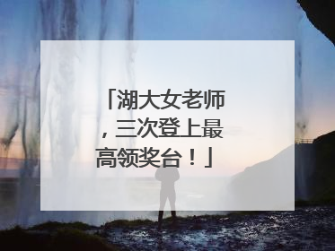 湖大女老师，三次登上最高领奖台！