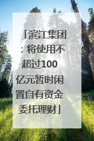 滨江集团：将使用不超过100亿元暂时闲置自有资金委托理财