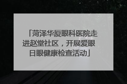 菏泽华厦眼科医院走进赵堂社区，开展爱眼日眼健康检查活动