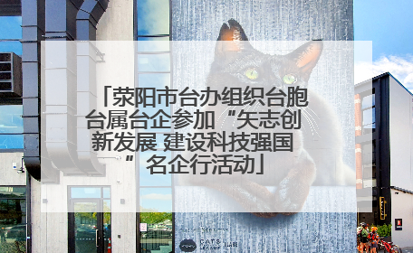 荥阳市台办组织台胞台属台企参加“矢志创新发展 建设科技强国”名企行活动