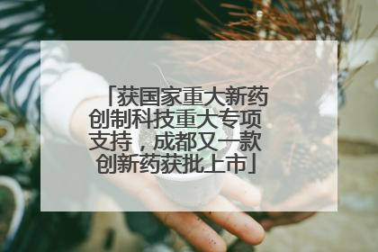获国家重大新药创制科技重大专项支持，成都又一款创新药获批上市