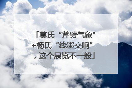 莫氏“斧劈气象”+杨氏“线墨交响”，这个展览不一般