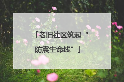 老旧社区筑起“防震生命线”
