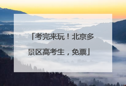 考完来玩！北京多景区高考生，免票