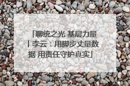 聊统之光 基层力量丨李云：用脚步丈量数据 用责任守护真实