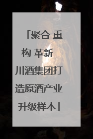 聚合 重构 革新 川酒集团打造原酒产业升级样本
